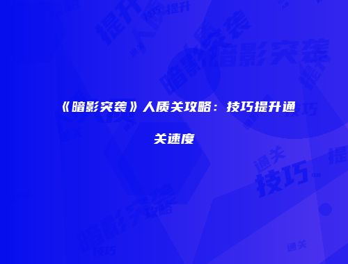 《暗影突袭》人质关攻略：技巧提升通关速度