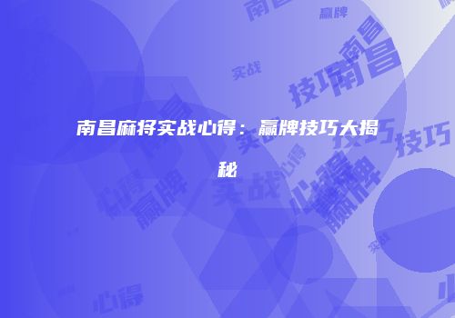 南昌麻将实战心得：赢牌技巧大揭秘