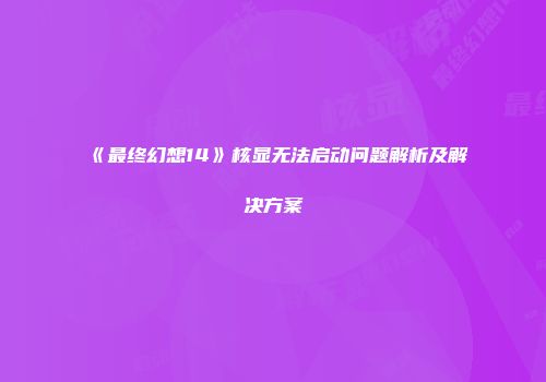 《最终幻想14》核显无法启动问题解析及解决方案