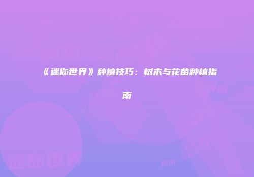 《迷你世界》种植技巧：树木与花苗种植指南