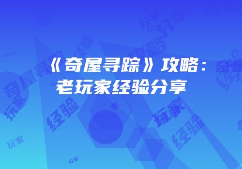 《奇屋寻踪》攻略：老玩家经验分享