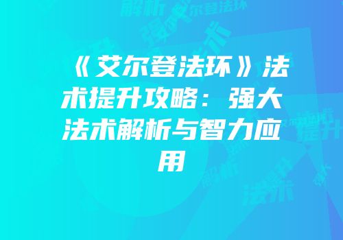 《艾尔登法环》法术提升攻略：强大法术解析与智力应用