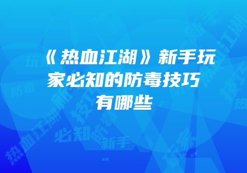 《热血江湖》新手玩家必知的防毒技巧有哪些