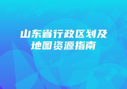 山东省行政区划及地图资源指南