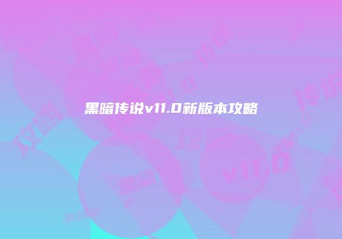 黑暗传说v11.0新版本攻略