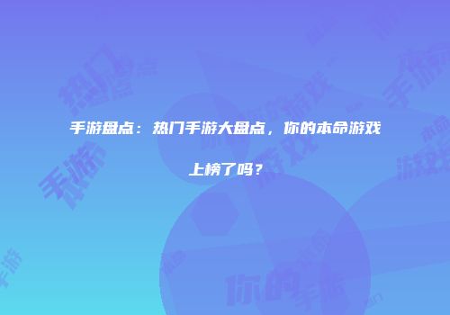 手游盘点：热门手游大盘点，你的本命游戏上榜了吗？