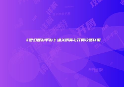 《梦幻西游手游》通关精英与开局攻略详解