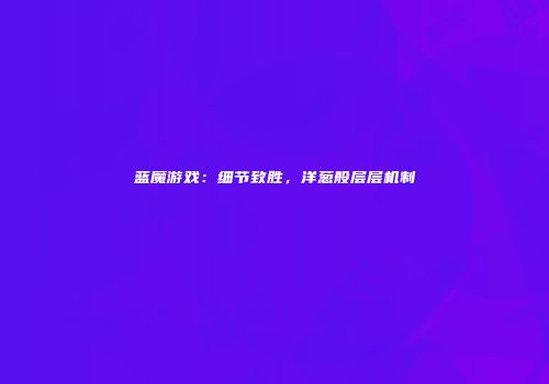 蓝魔游戏：细节致胜，洋葱般层层机制