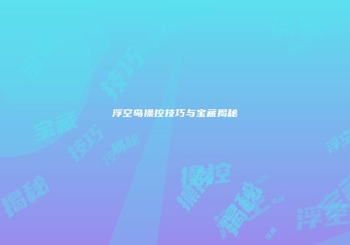 浮空岛操控技巧与宝藏揭秘