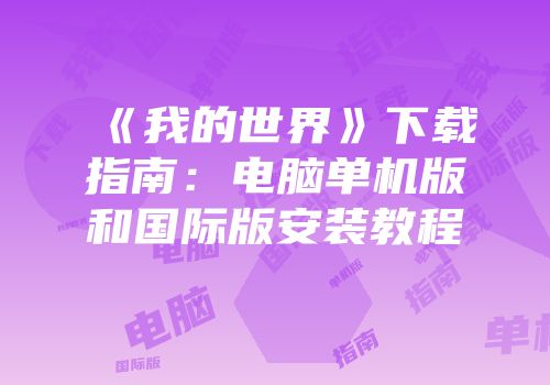 《我的世界》下载指南：电脑单机版和国际版安装教程