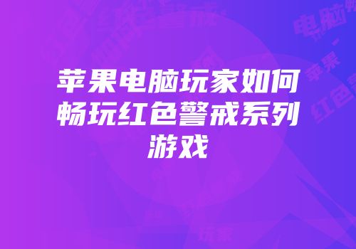 苹果电脑玩家如何畅玩红色警戒系列游戏
