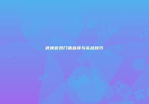 武侠游戏门派选择与实战技巧