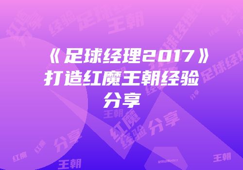 《足球经理2017》打造红魔王朝经验分享