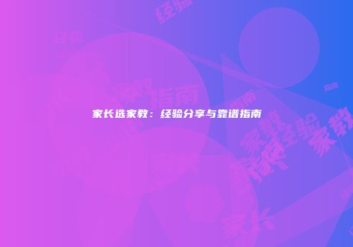 家长选家教：经验分享与靠谱指南
