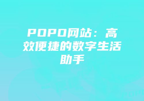 POPO网站：高效便捷的数字生活助手
