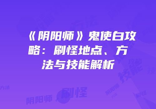 《阴阳师》鬼使白攻略：刷怪地点、方法与技能解析