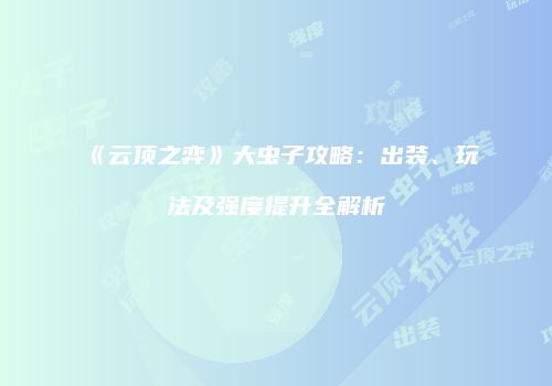 《云顶之弈》大虫子攻略：出装、玩法及强度提升全解析