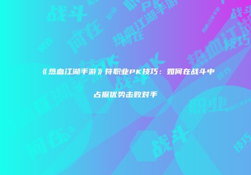《热血江湖手游》符职业PK技巧：如何在战斗中占据优势击败对手
