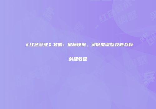 《红色警戒》攻略：鼠标按键、灵敏度调整及新兵种创建教程