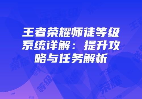 王者荣耀师徒等级系统详解：提升攻略与任务解析