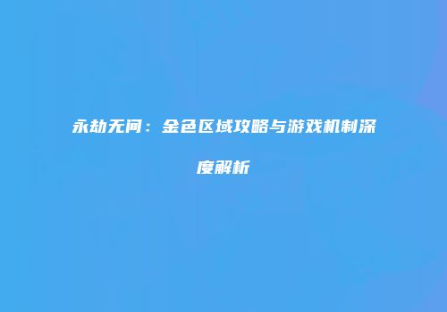 永劫无间：金色区域攻略与游戏机制深度解析