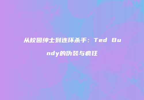 从校园绅士到连环杀手：Ted Bundy的伪装与疯狂