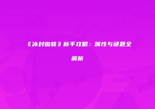 《冰封蜘蛛》新手攻略：属性与谜题全解析