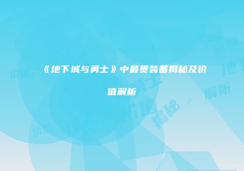 《地下城与勇士》中最贵装备揭秘及价值解析