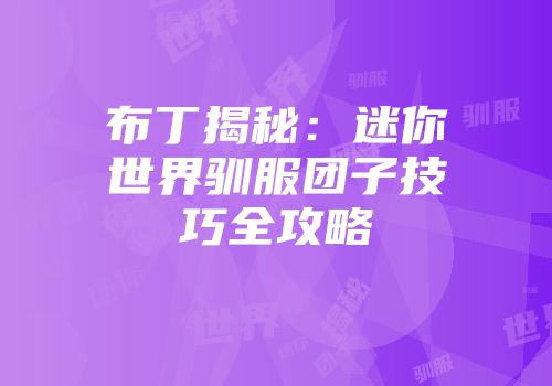 布丁揭秘：迷你世界驯服团子技巧全攻略