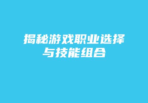 揭秘游戏职业选择与技能组合