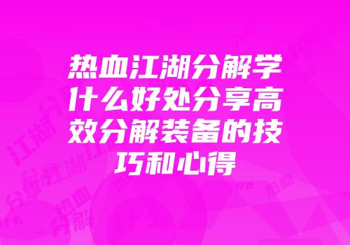 热血江湖分解学什么好处分享高效分解装备的技巧和心得