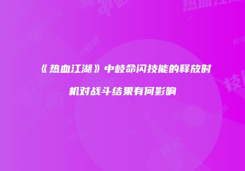 《热血江湖》中岐命闪技能的释放时机对战斗结果有何影响