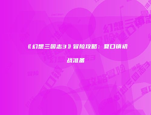 《幻想三国志3》冒险攻略：夏口镇初战准备