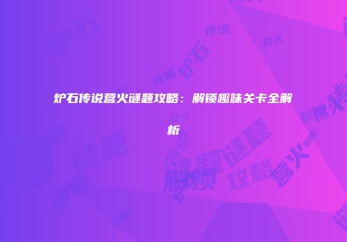 炉石传说营火谜题攻略：解锁趣味关卡全解析