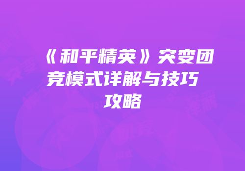 《和平精英》突变团竞模式详解与技巧攻略