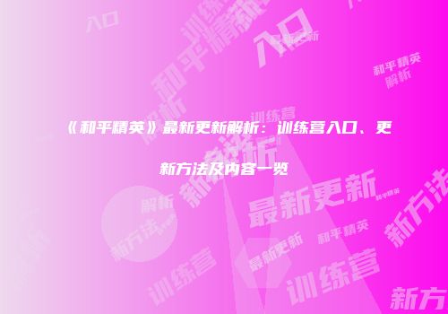 《和平精英》最新更新解析：训练营入口、更新方法及内容一览
