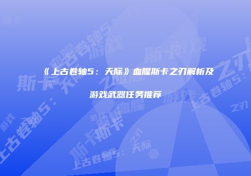 《上古卷轴5：天际》血腥斯卡之刃解析及游戏武器任务推荐