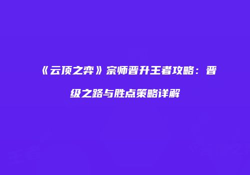 《云顶之弈》宗师晋升王者攻略：晋级之路与胜点策略详解