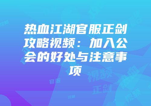 热血江湖官服正剑攻略视频:加入公会的好处与注意事项