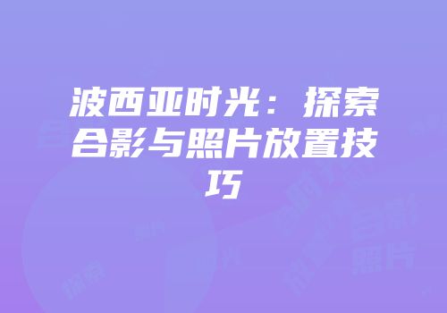 波西亚时光：探索合影与照片放置技巧