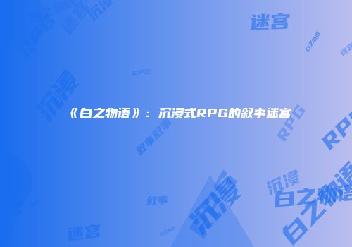 《白之物语》：沉浸式RPG的叙事迷宫
