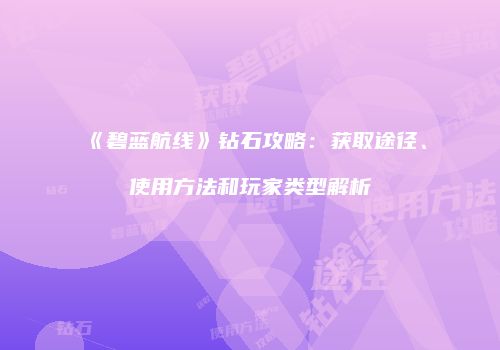 《碧蓝航线》钻石攻略：获取途径、使用方法和玩家类型解析