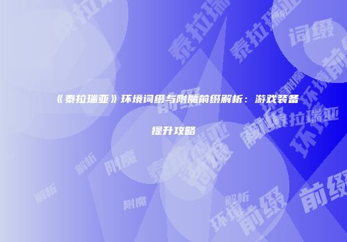 《泰拉瑞亚》环境词缀与附魔前缀解析：游戏装备提升攻略