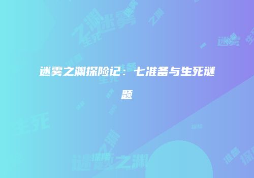 迷雾之渊探险记：七准备与生死谜题