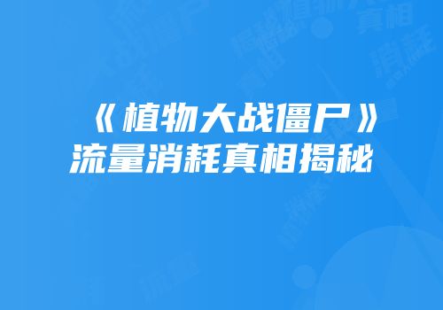 《植物大战僵尸》流量消耗真相揭秘