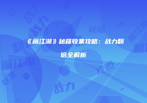 《画江湖》秘籍收集攻略：战力翻倍全解析