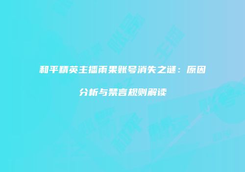 和平精英主播雨果账号消失之谜：原因分析与禁言规则解读