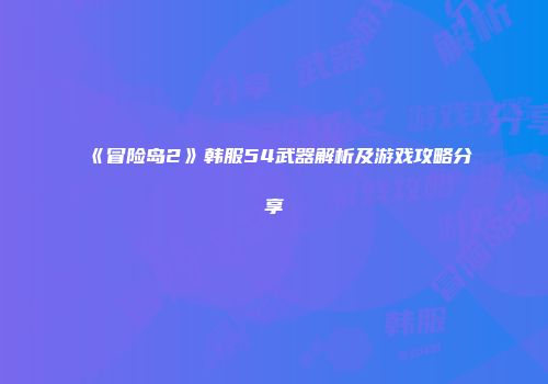 《冒险岛2》韩服54武器解析及游戏攻略分享