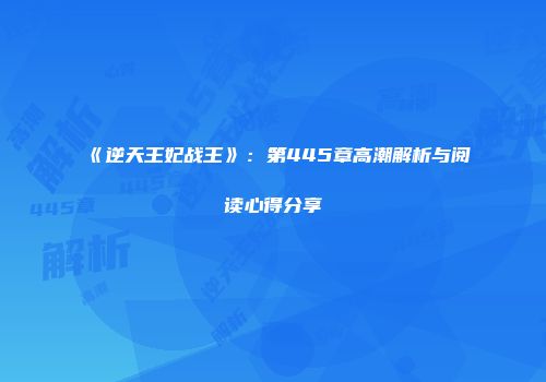 《逆天王妃战王》：第445章高潮解析与阅读心得分享