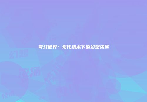 奇幻世界：现代技术下的幻想浓汤